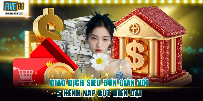 Giao dịch quá đơn giản với 5 kênh nạp rút hiện đại