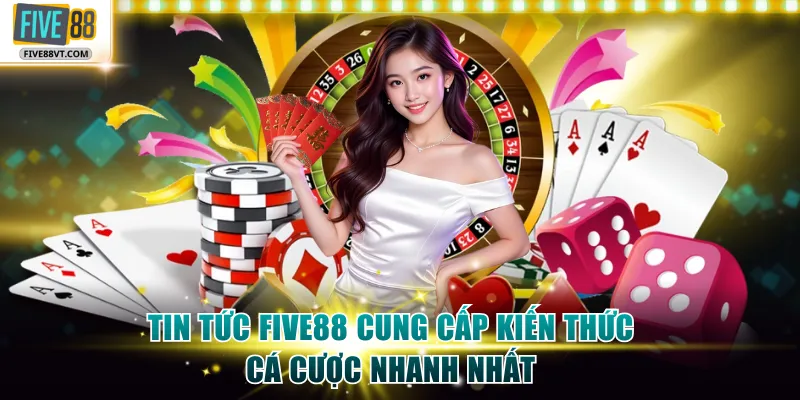 Tin tức Five88 cung cấp kiến thức cá cược nhanh nhất